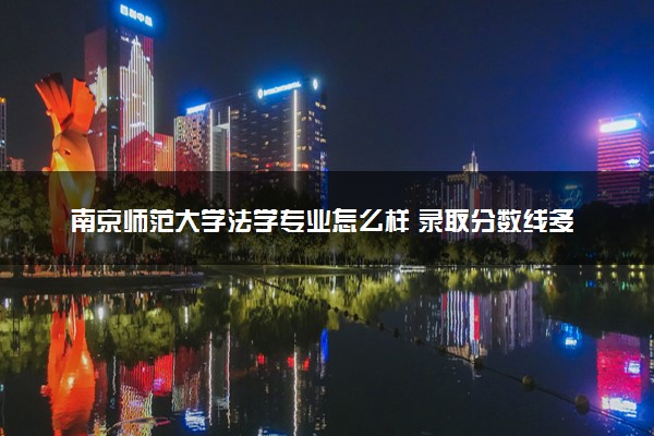 南京师范大学法学专业怎么样 录取分数线多少
