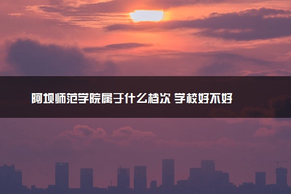 阿坝师范学院属于什么档次 学校好不好
