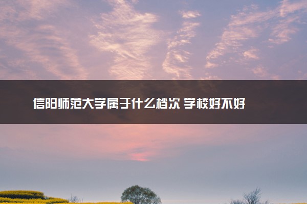 信阳师范大学属于什么档次 学校好不好
