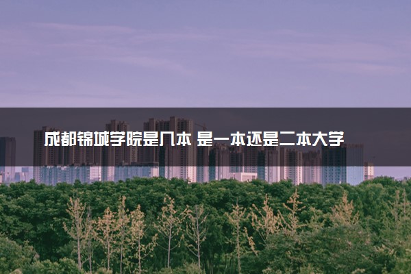 成都锦城学院是几本 是一本还是二本大学