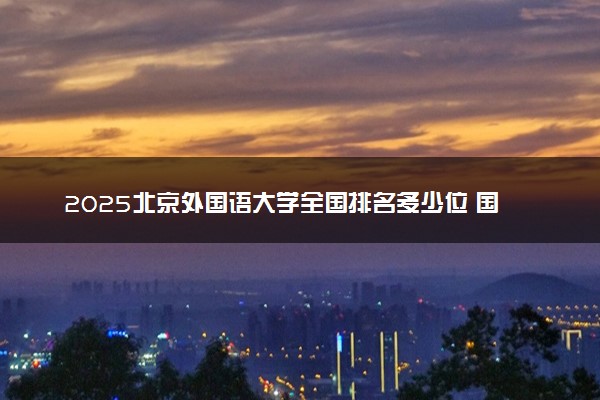 2025北京外国语大学全国排名多少位 国内第几名