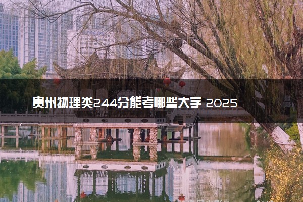 贵州物理类244分能考哪些大学 2025考生稳上的大学名单