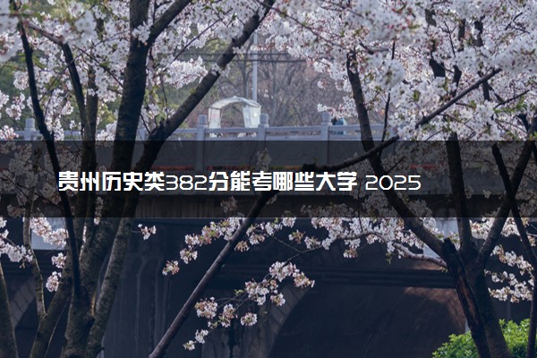 贵州历史类382分能考哪些大学 2025考生稳上的大学名单