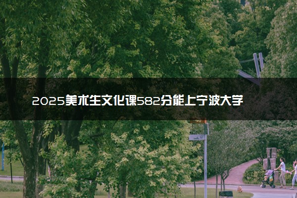 2025美术生文化课582分能上宁波大学吗