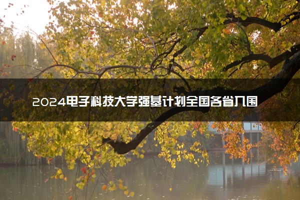2024电子科技大学强基计划全国各省入围分数线汇总