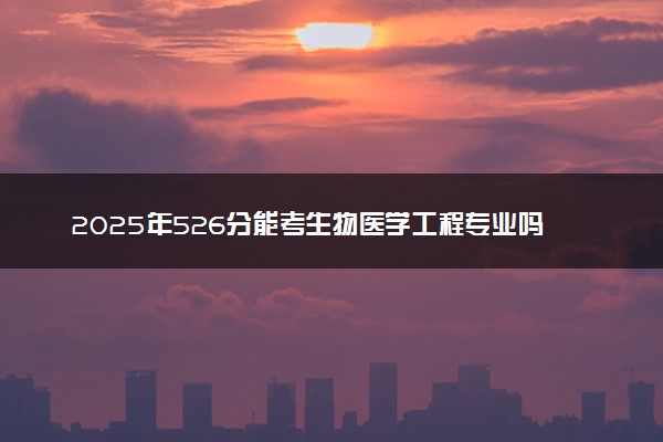 2025年526分能考生物医学工程专业吗 526分生物医学工程专业大学推荐