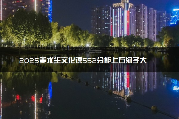 2025美术生文化课552分能上石河子大学吗