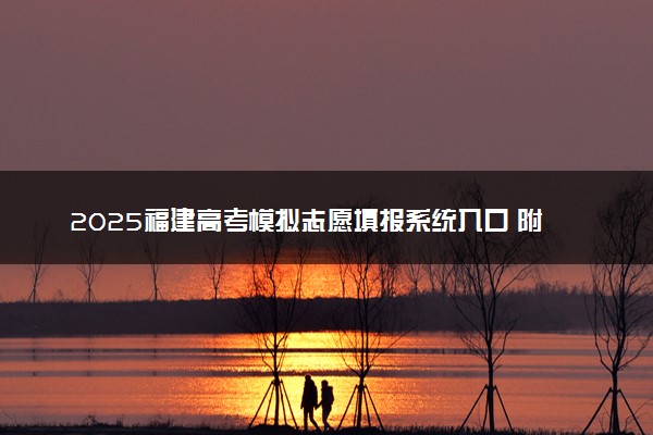 2025福建高考模拟志愿填报系统入口 附填报时间及流程