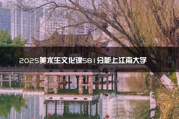 2025美术生文化课581分能上江南大学吗
