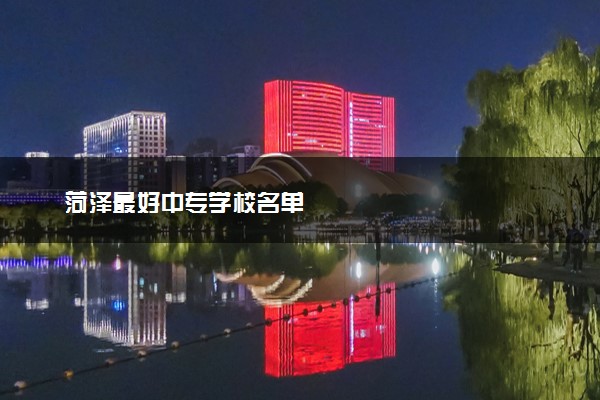 菏泽最好中专学校名单