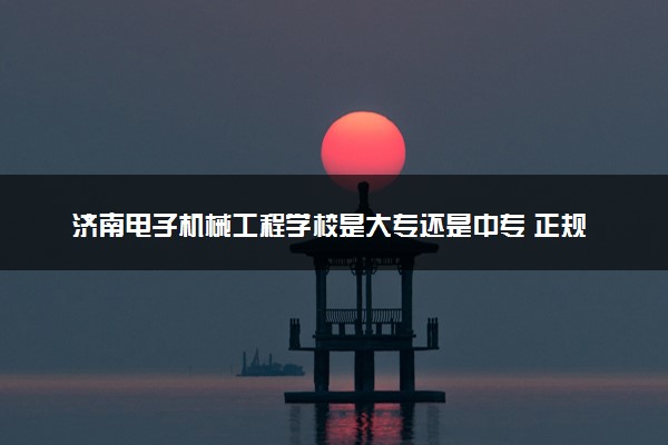 济南电子机械工程学校是大专还是中专 正规吗