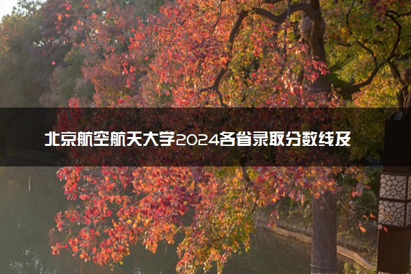 北京航空航天大学2024各省录取分数线及最低位次是多少