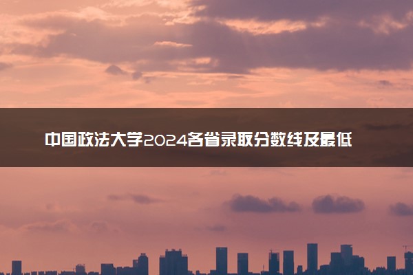中国政法大学2024各省录取分数线及最低位次是多少