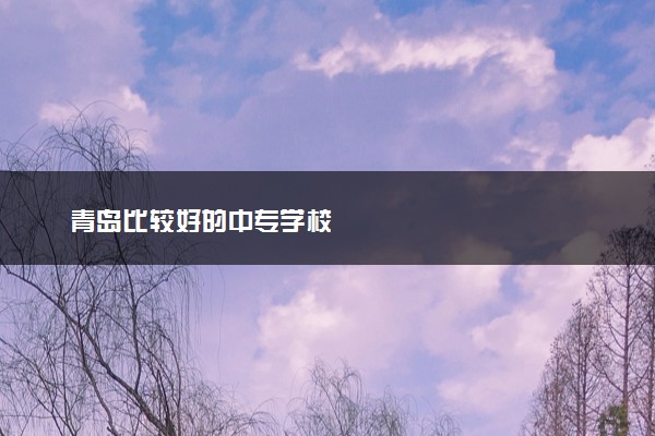 青岛比较好的中专学校