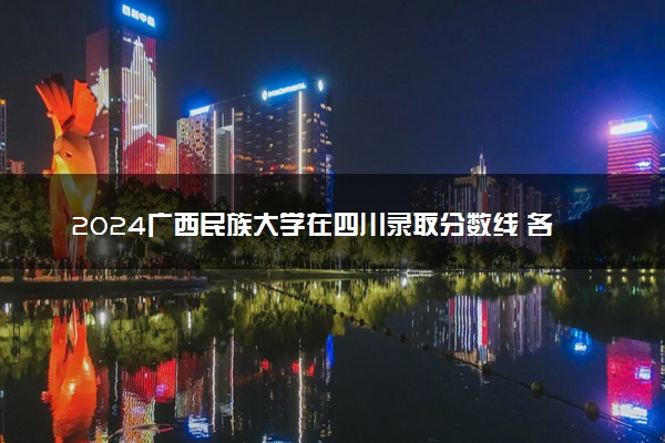 2024广西民族大学在四川录取分数线 各专业分数及位次