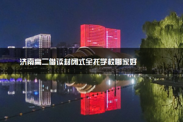 济南高二借读封闭式全托学校哪家好