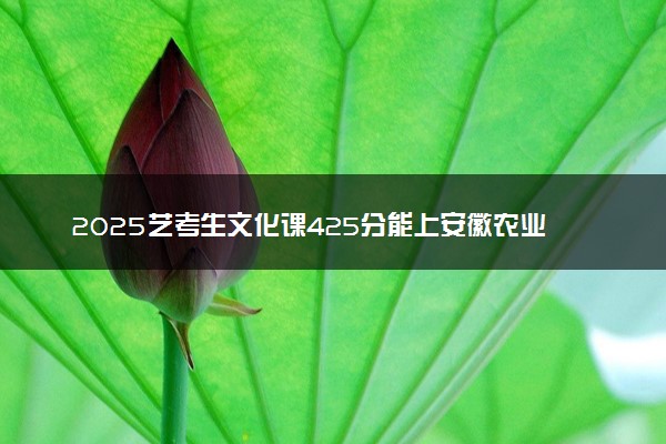 2025艺考生文化课425分能上安徽农业大学吗