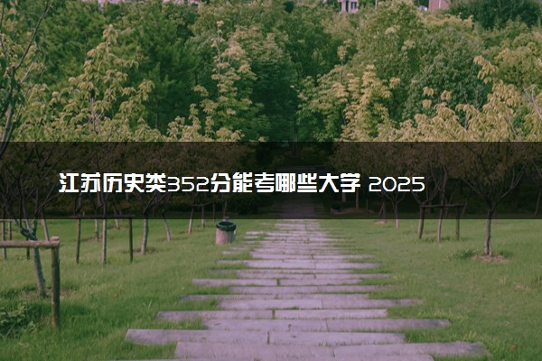 江苏历史类352分能考哪些大学 2025考生稳上的大学名单