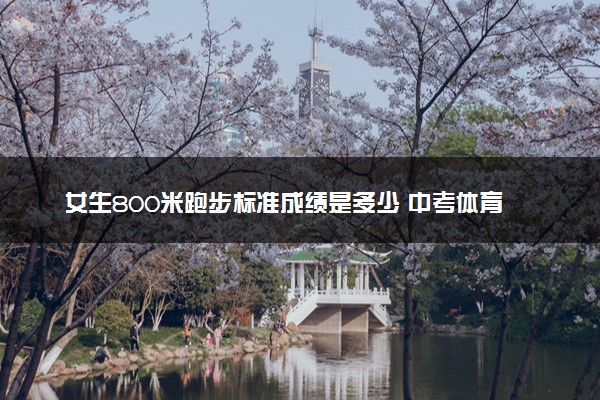 女生800米跑步标准成绩是多少 中考体育及格成绩