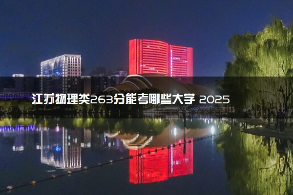 江苏物理类263分能考哪些大学 2025考生稳上的大学名单