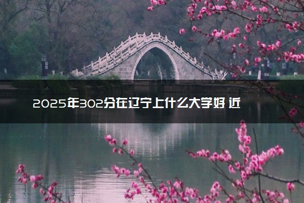 2025年302分在辽宁上什么大学好 近三年录取分数线是多少