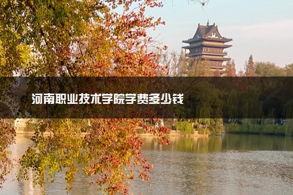 河南职业技术学院学费多少钱
