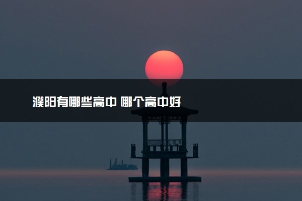 濮阳有哪些高中 哪个高中好