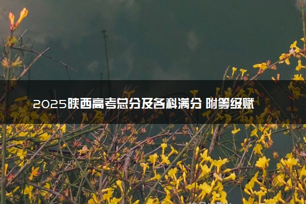 2025陕西高考总分及各科满分 附等级赋分对照表