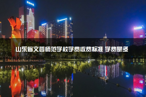 山东省文登师范学校学费收费标准 学费是多少