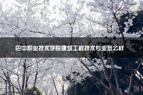 巴中职业技术学院建筑工程技术专业怎么样 录取分数线多少
