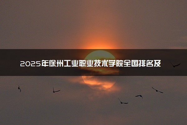 2025年徐州工业职业技术学院全国排名及录取分数线