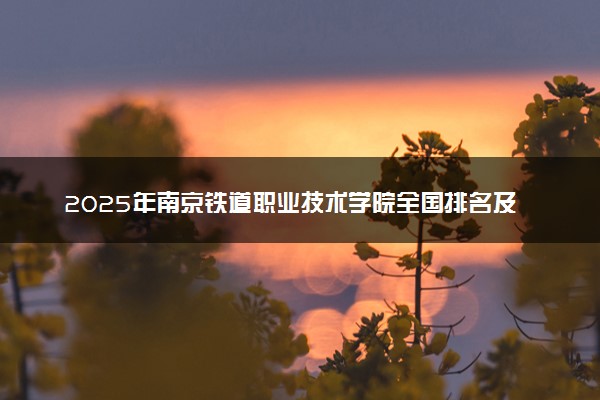 2025年南京铁道职业技术学院全国排名及录取分数线