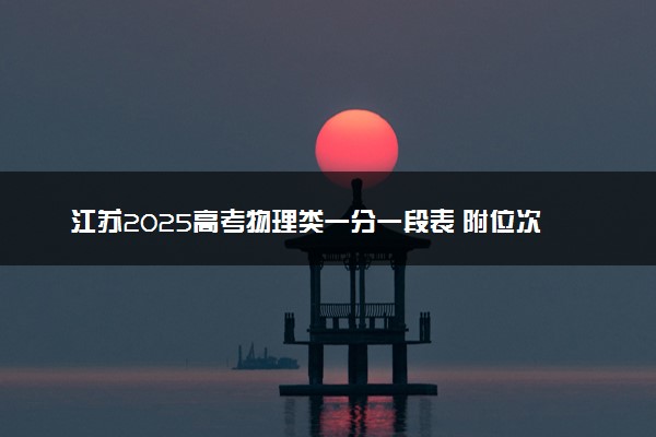 江苏2025高考物理类一分一段表 附位次排名对应大学