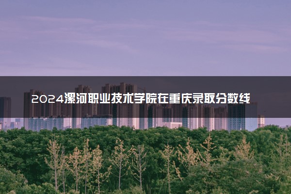 2024漯河职业技术学院在重庆录取分数线 各专业分数及位次