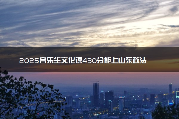 2025音乐生文化课430分能上山东政法学院吗