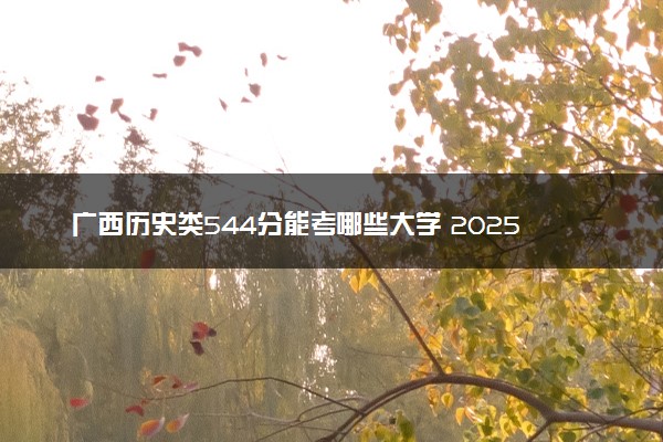 广西历史类544分能考哪些大学 2025考生稳上的大学名单