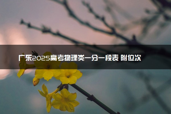 广东2025高考物理类一分一段表 附位次排名对应大学