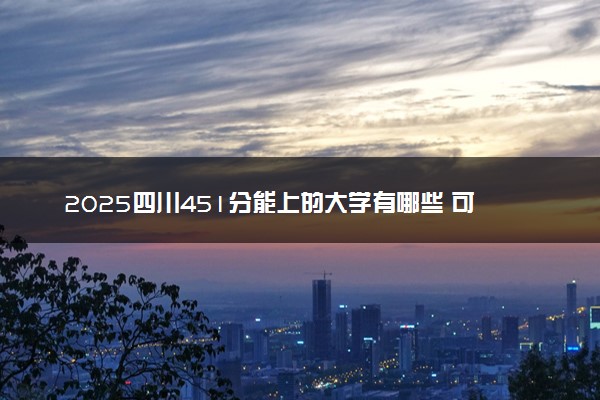 2025四川451分能上的大学有哪些 可以报考院校名单