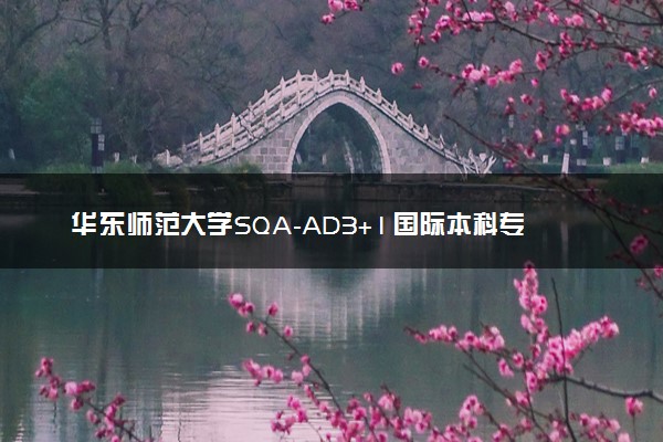 华东师范大学SQA-AD3+1国际本科专业及学费 实力如何
