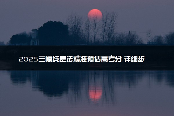 2025三模线差法精准预估高考分 详细步骤