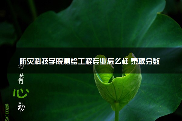 防灾科技学院测绘工程专业怎么样 录取分数线多少