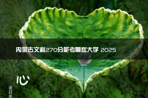 内蒙古文科270分能考哪些大学 2025考生稳上的大学名单