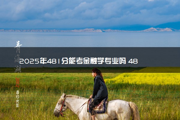 2025年481分能考金融学专业吗 481分金融学专业大学推荐