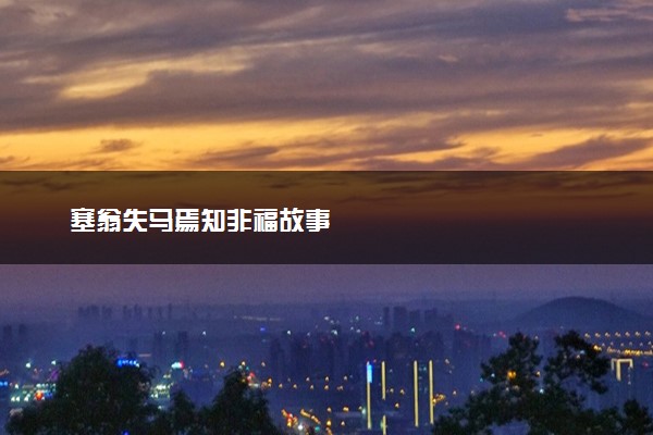 塞翁失马焉知非福故事