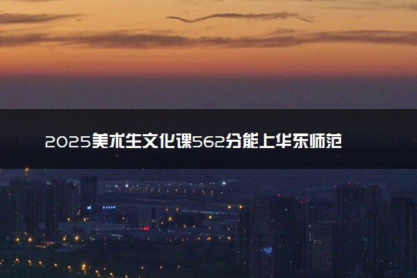 2025美术生文化课562分能上华东师范大学吗