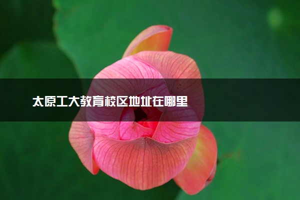 太原工大教育校区地址在哪里
