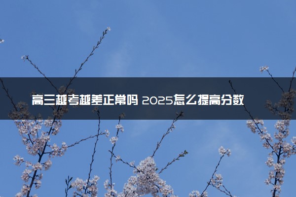 高三越考越差正常吗 2025怎么提高分数