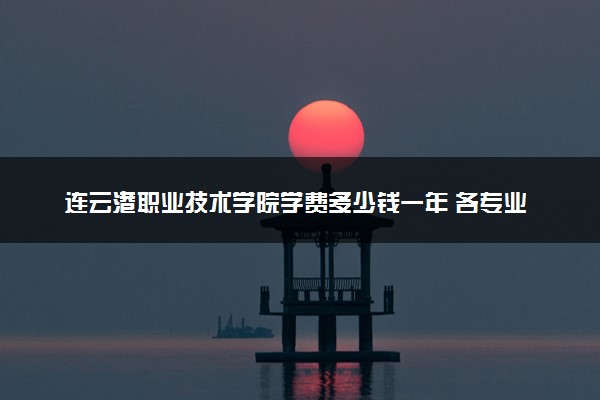 连云港职业技术学院学费多少钱一年 各专业收费标准（2025年参考）