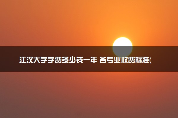 江汉大学学费多少钱一年 各专业收费标准（2025年参考）