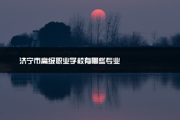 济宁市高级职业学校有哪些专业